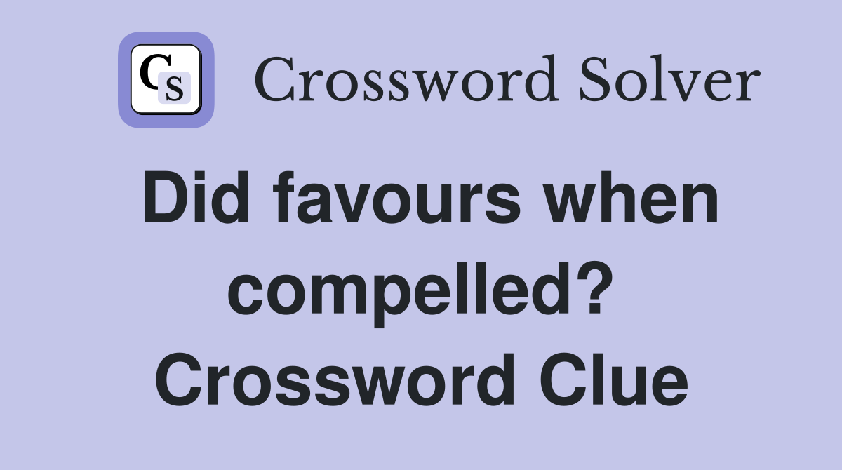 Did favours when compelled? Crossword Clue