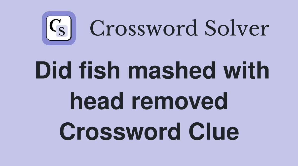 Did fish mashed with head removed Crossword Clue