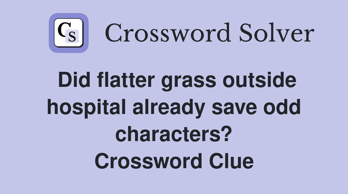 Did flatter grass outside hospital already save odd characters? Crossword Clue
