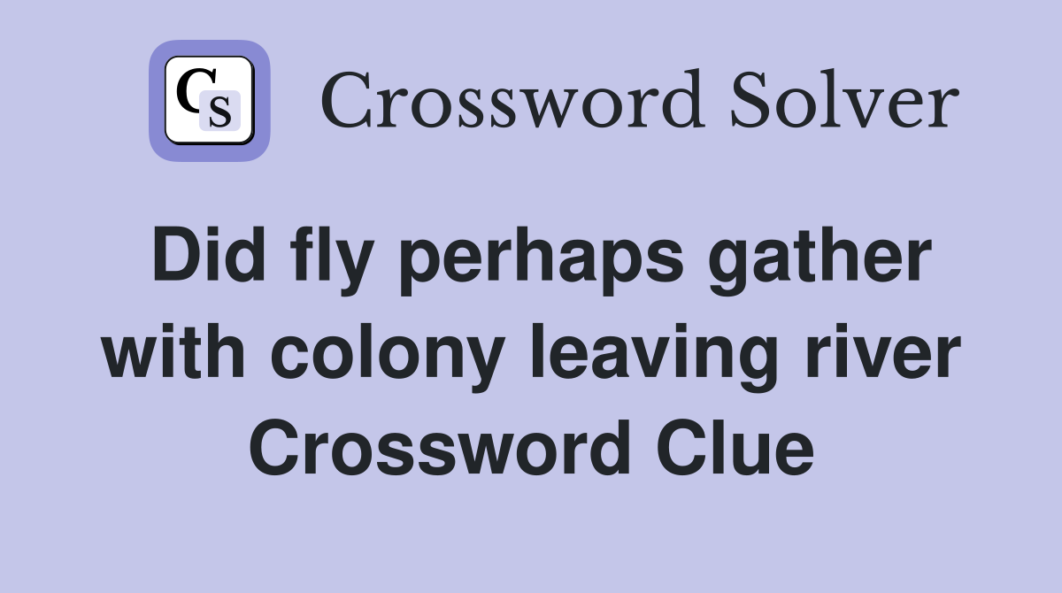 Did fly perhaps gather with colony leaving river Crossword Clue
