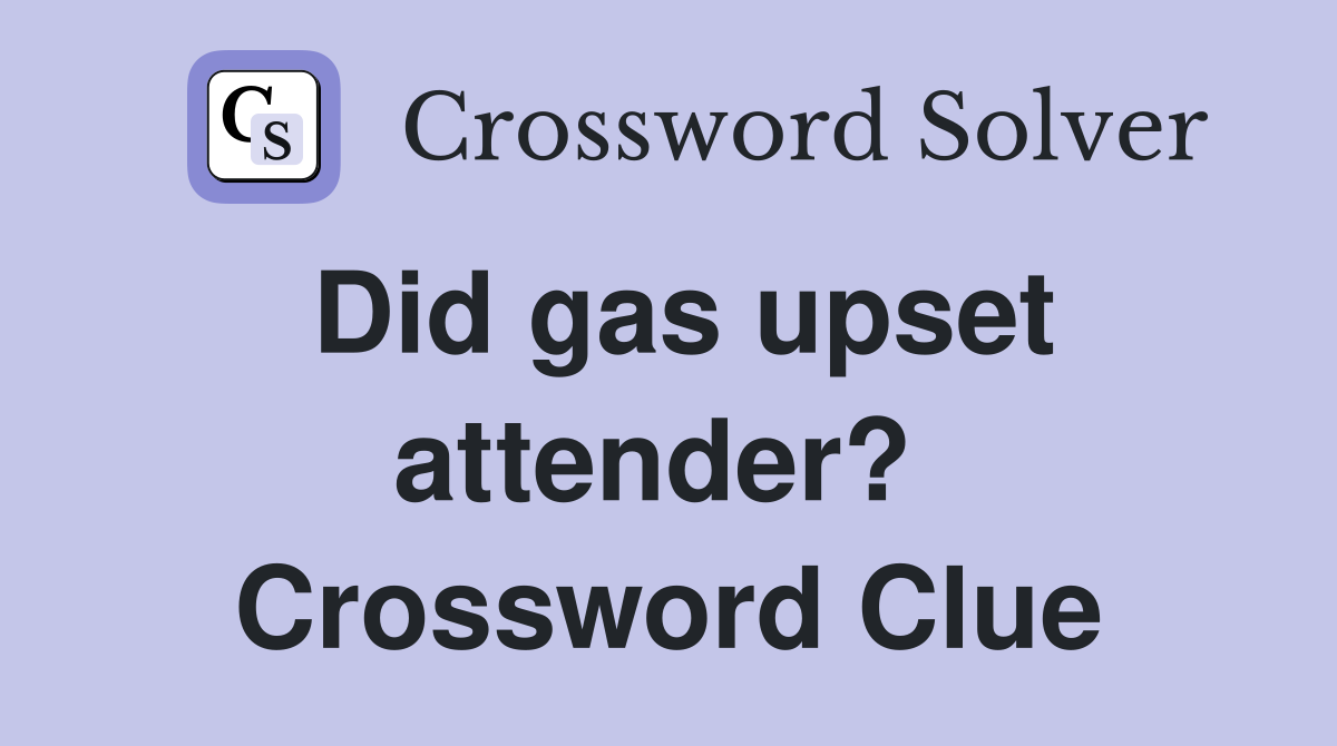 Did gas upset attender?  Crossword Clue