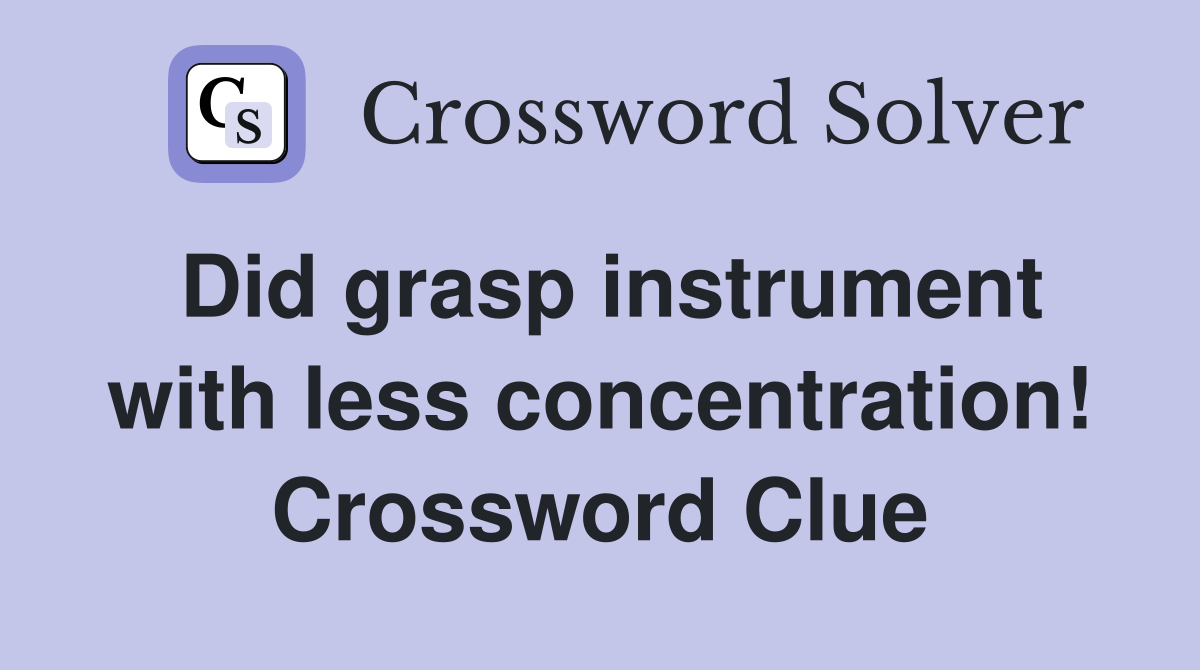 Did grasp instrument with less concentration! Crossword Clue