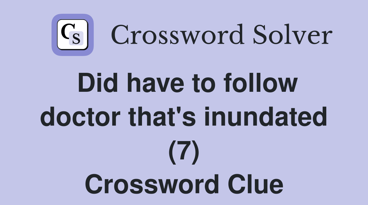 Did have to follow doctor that's inundated (7) Crossword Clue