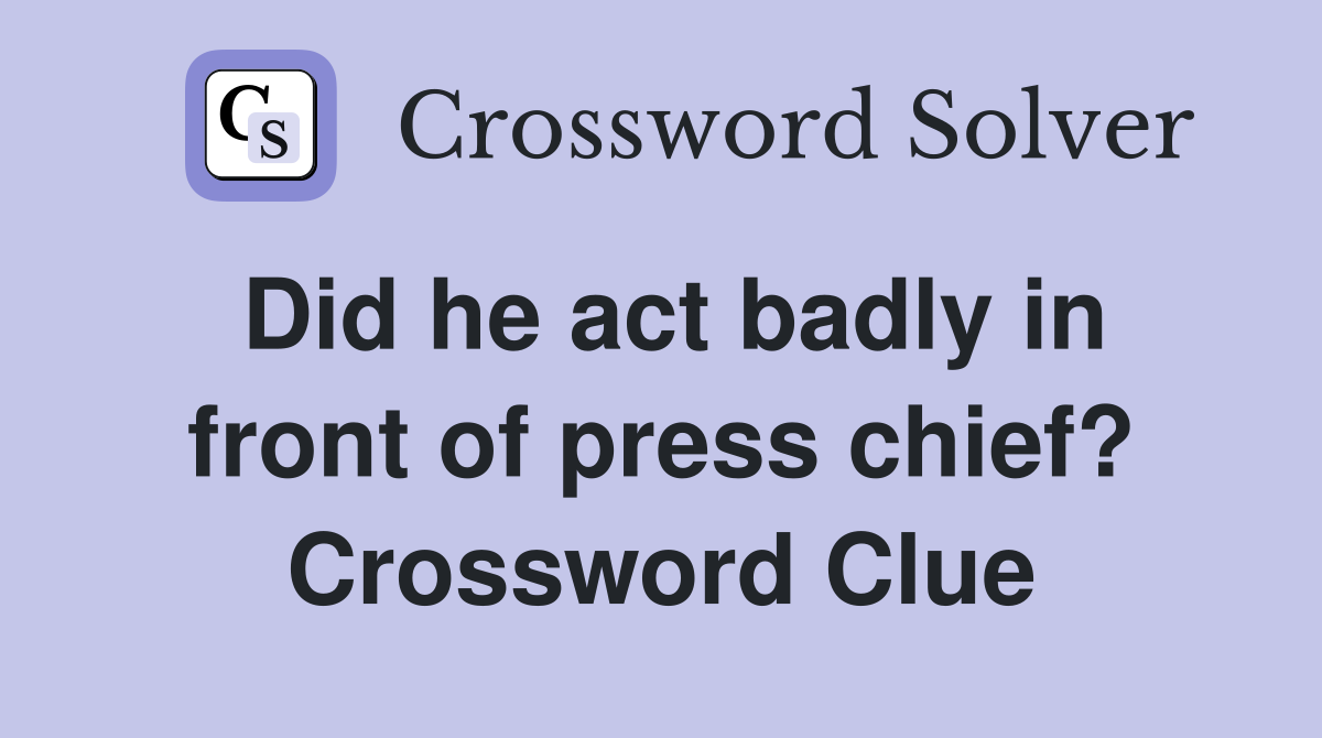 Did he act badly in front of press chief? Crossword Clue