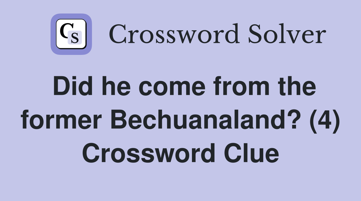 Did he come from the former Bechuanaland? (4) Crossword Clue