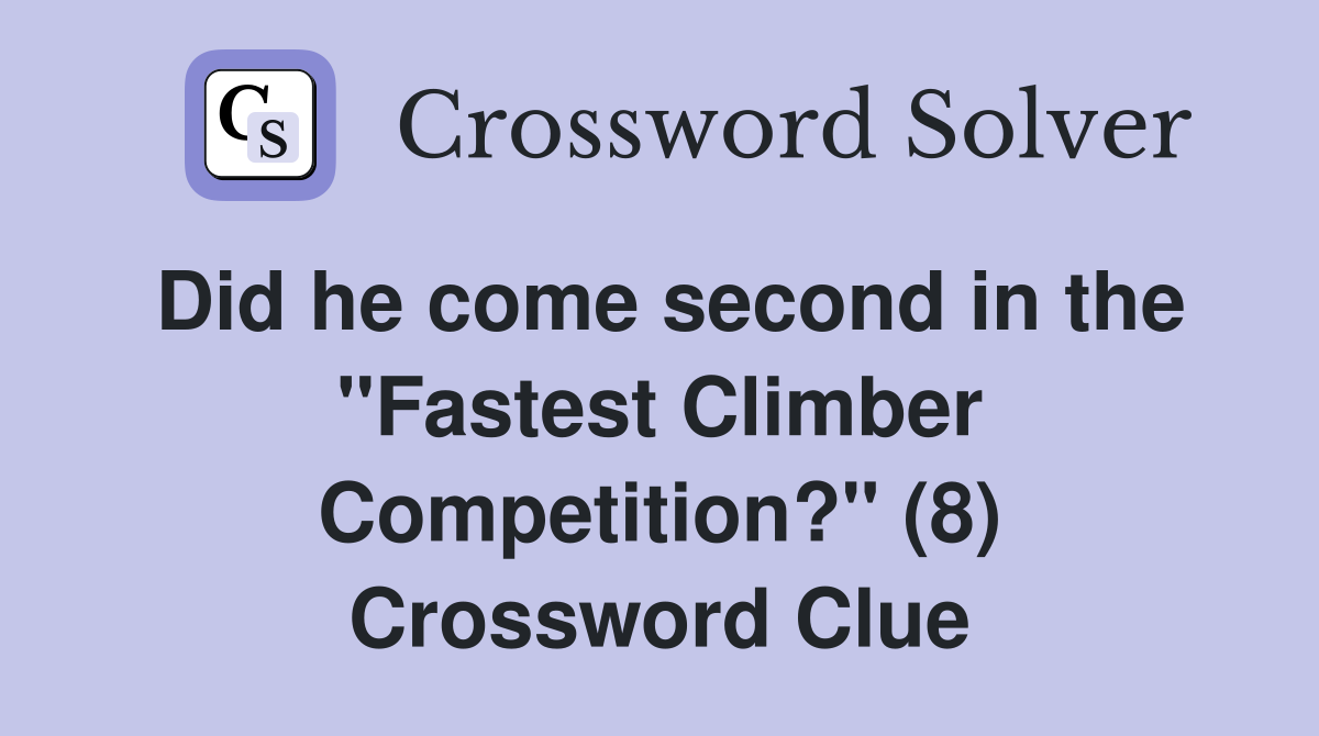 Did he come second in the "Fastest Climber Competition?" (8) Crossword Clue