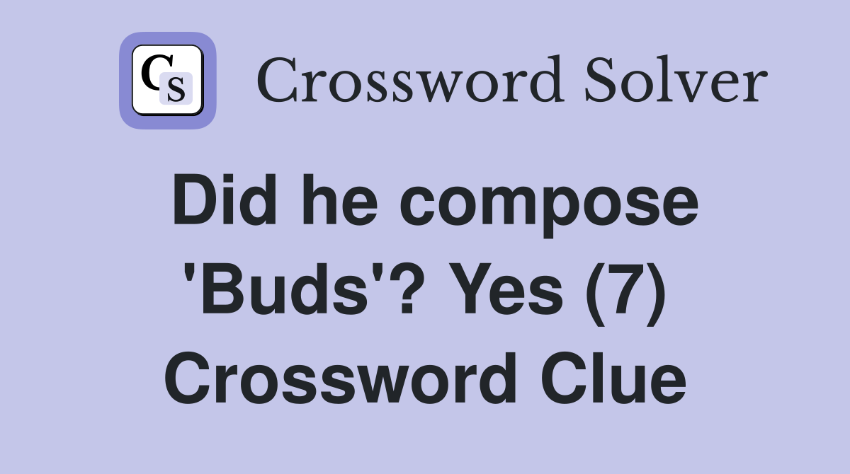 Did he compose 'Buds'? Yes (7) Crossword Clue