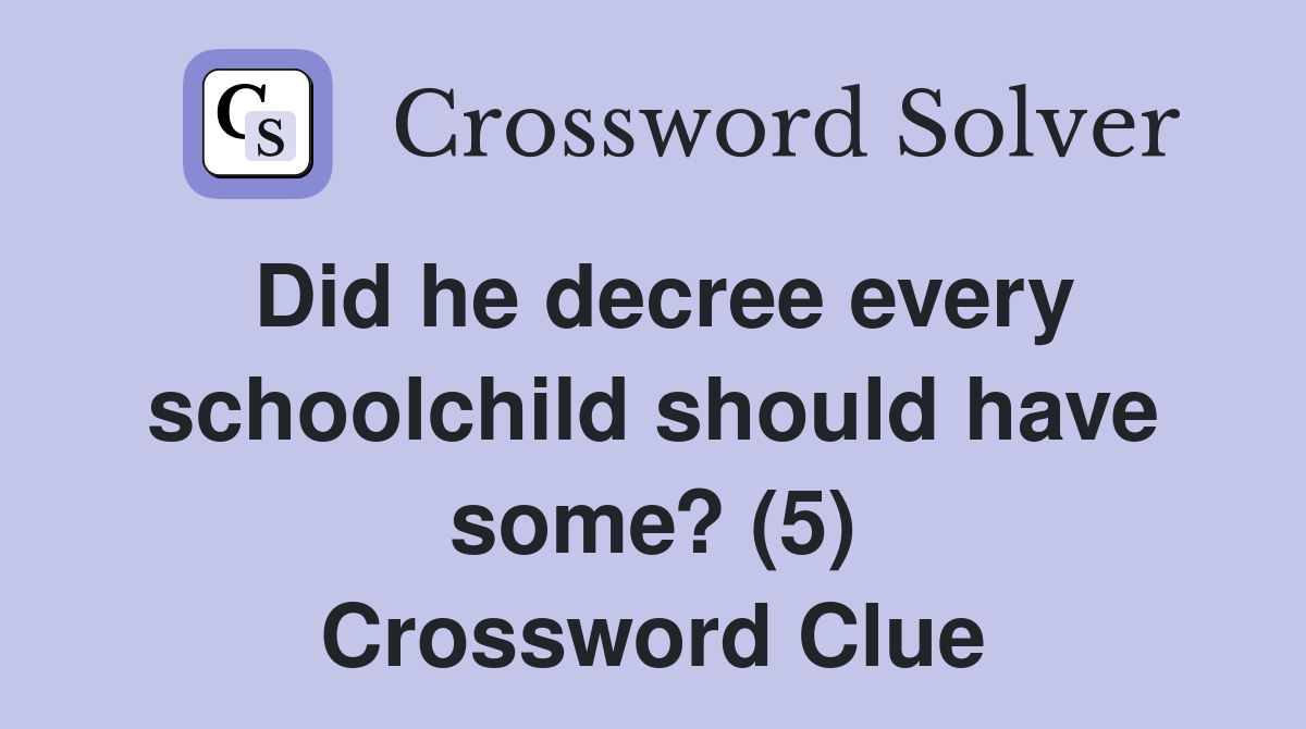 Did he decree every schoolchild should have some? (5) Crossword Clue