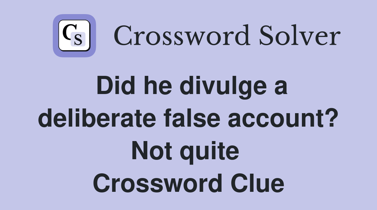 Did he divulge a deliberate false account? Not quite  Crossword Clue