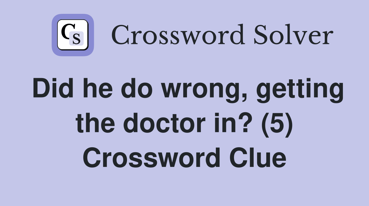 Did he do wrong, getting the doctor in? (5) Crossword Clue