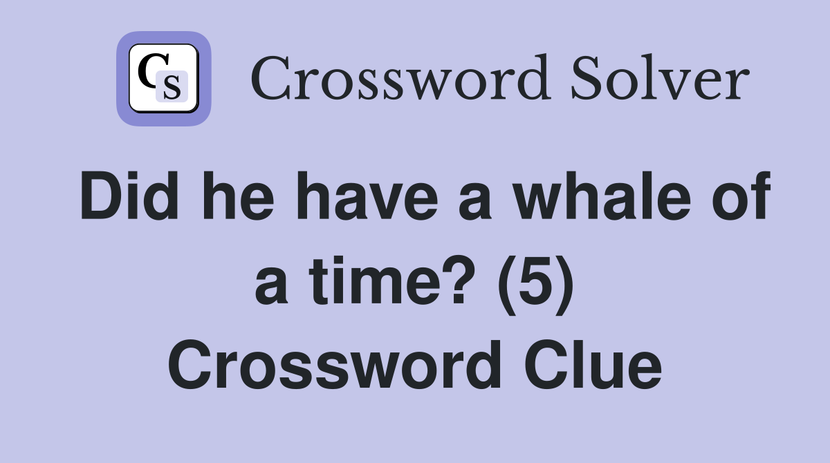Did he have a whale of a time? (5) Crossword Clue
