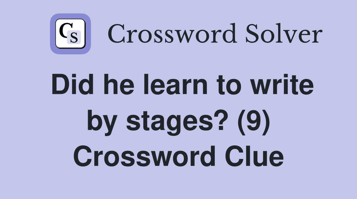Did he learn to write by stages? (9) Crossword Clue