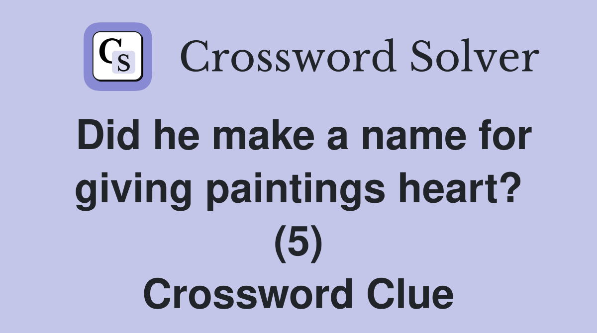 Did he make a name for giving paintings heart? (5) Crossword Clue