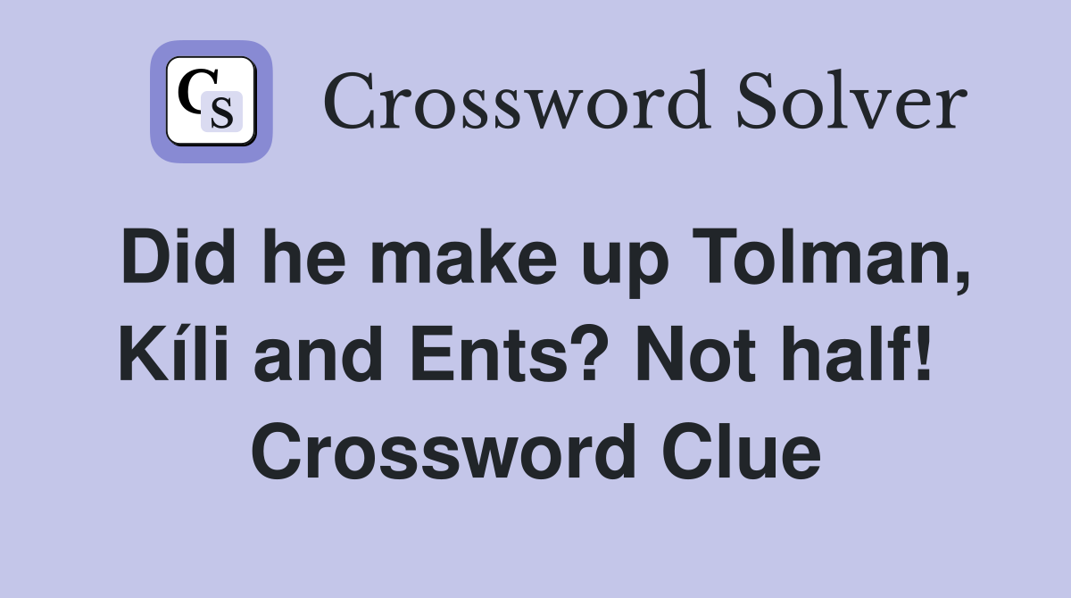 Did he make up Tolman, Kíli and Ents? Not half!  Crossword Clue