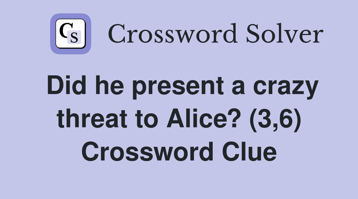 Did he present a crazy threat to Alice? (3,6) Crossword Clue