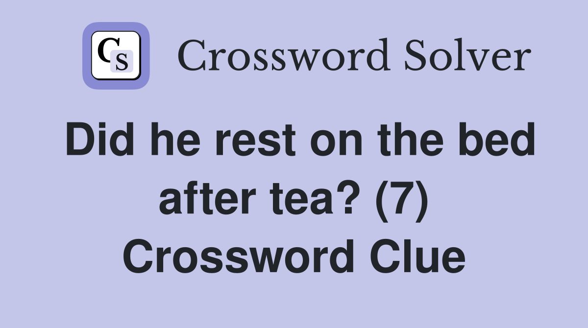 Did he rest on the bed after tea? (7) Crossword Clue