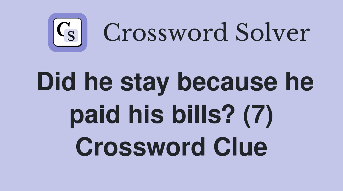 Did he stay because he paid his bills? (7) Crossword Clue