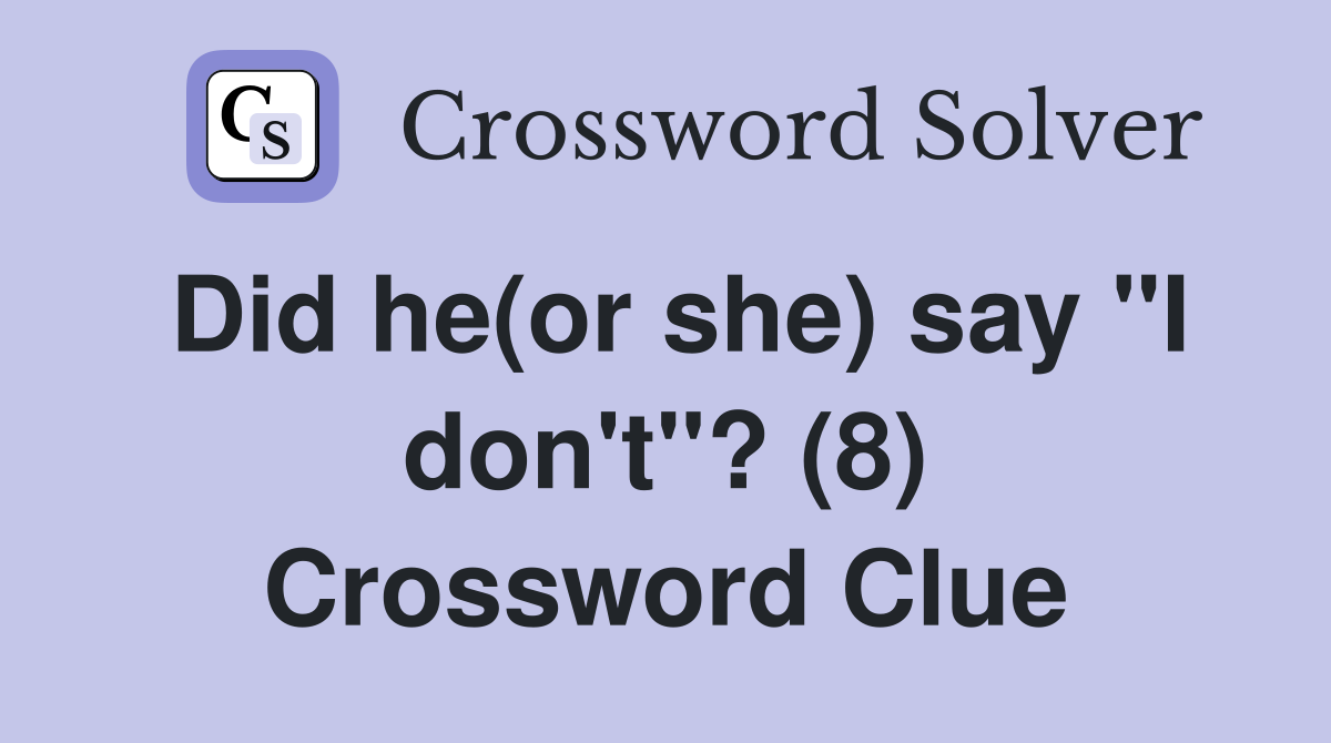 Did he(or she) say "I don't"? (8) Crossword Clue