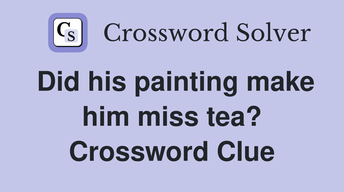 Did his painting make him miss tea? Crossword Clue