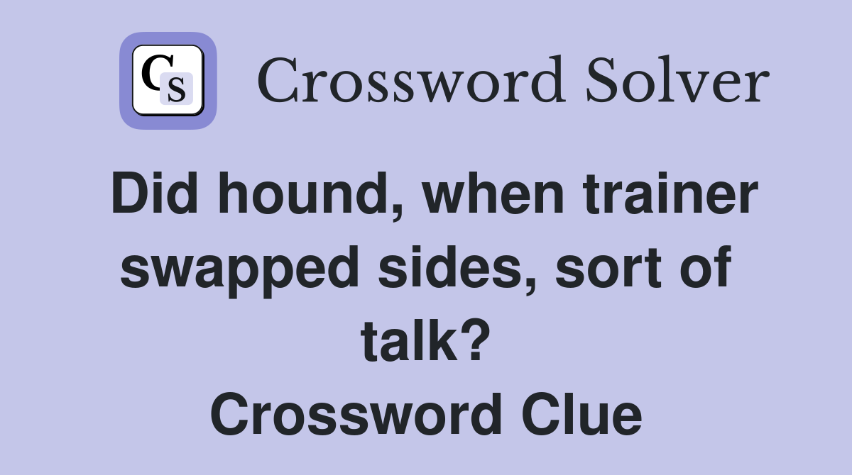 Did hound, when trainer swapped sides, sort of talk? Crossword Clue