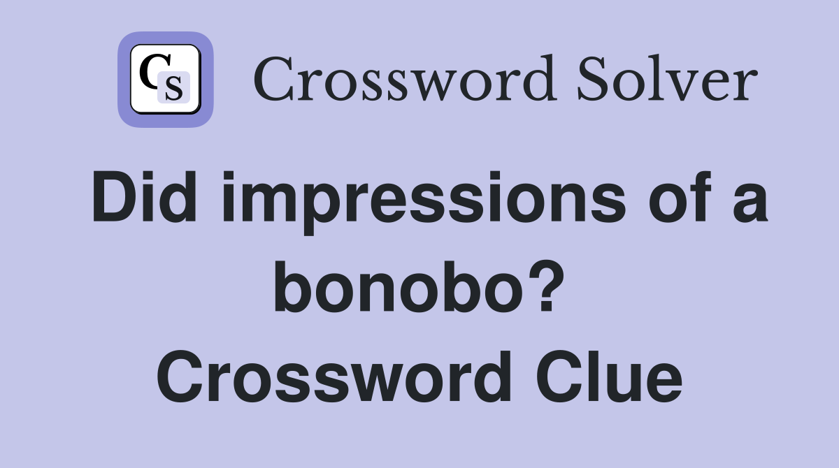 Did impressions of a bonobo? Crossword Clue