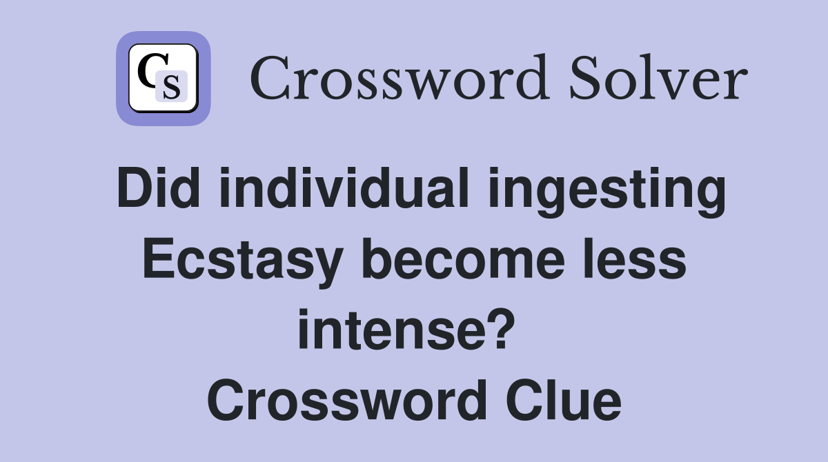 Did individual ingesting Ecstasy become less intense?  Crossword Clue