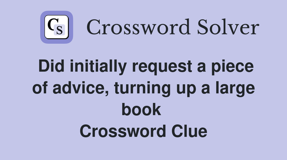 Did initially request a piece of advice, turning up a large book  Crossword Clue