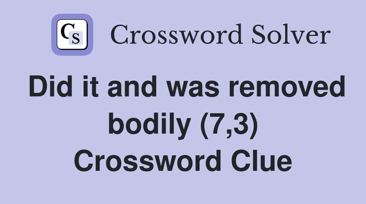 Did it and was removed bodily (7,3) Crossword Clue