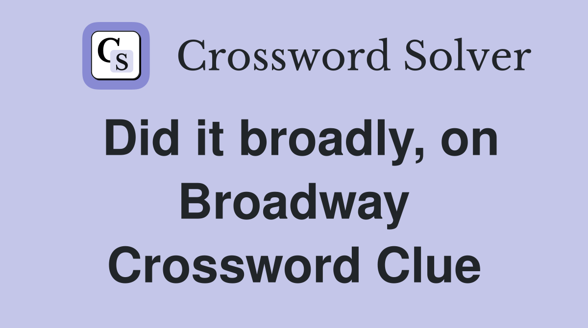 Did it broadly, on Broadway Crossword Clue