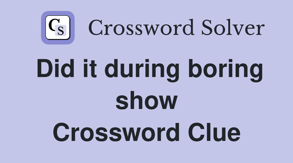Did it during boring show Crossword Clue