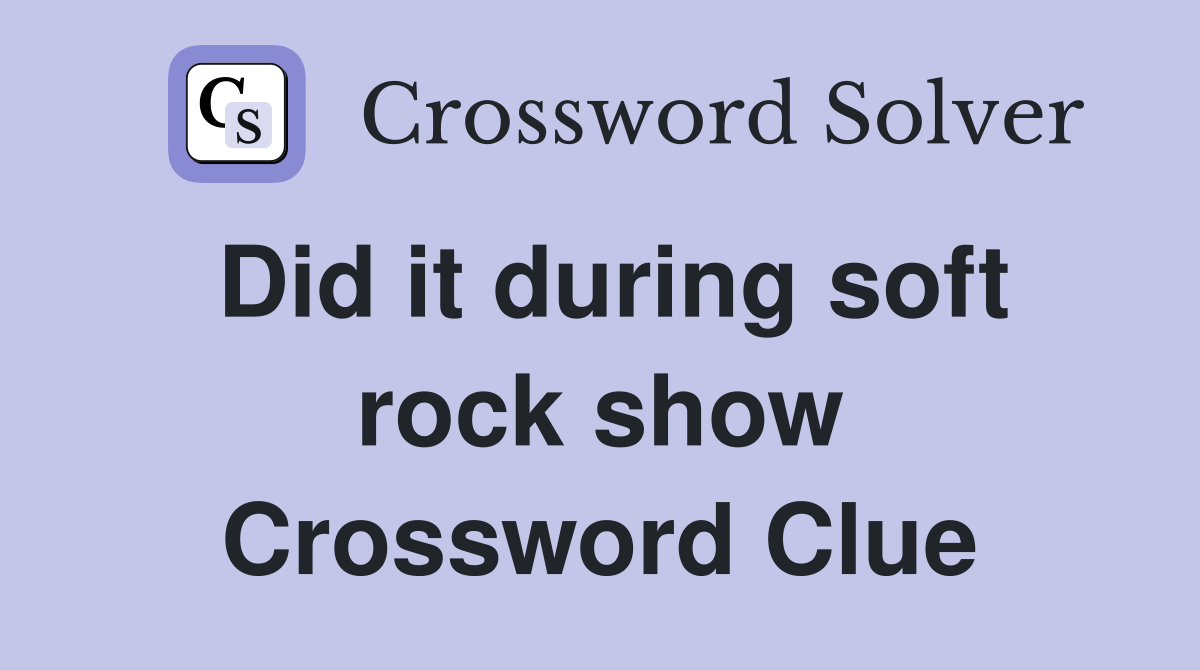 Did it during soft rock show Crossword Clue