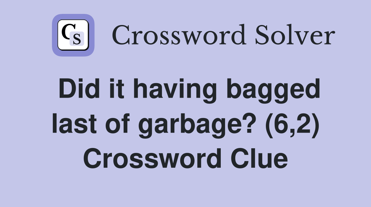 Did it having bagged last of garbage? (6,2) Crossword Clue