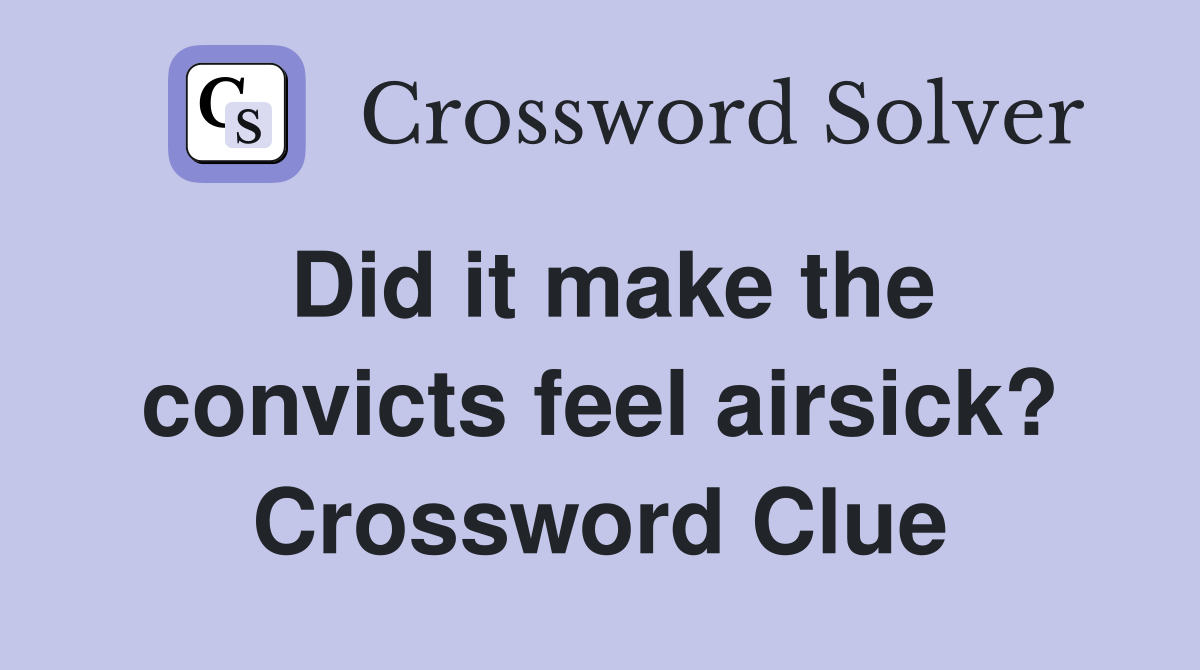 Did it make the convicts feel airsick? Crossword Clue