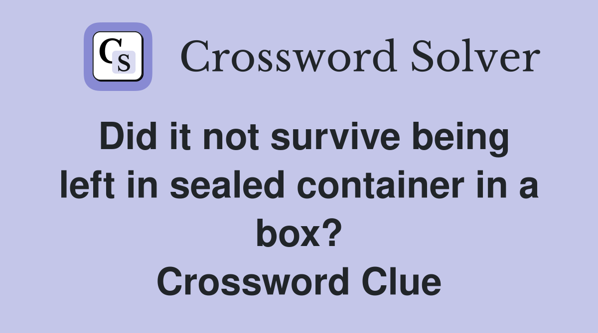 Did it not survive being left in sealed container in a box? Crossword Clue