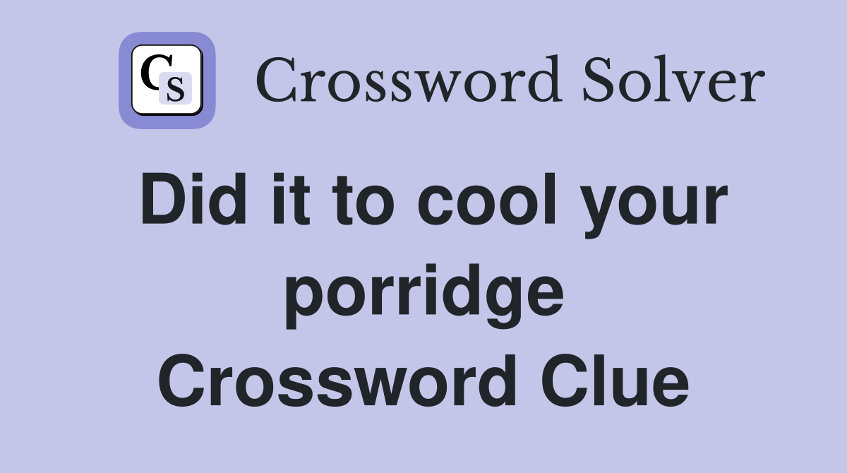 Did it to cool your porridge Crossword Clue