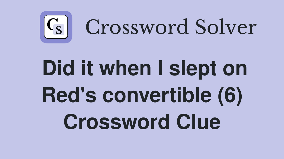 Did it when I slept on Red's convertible (6) Crossword Clue