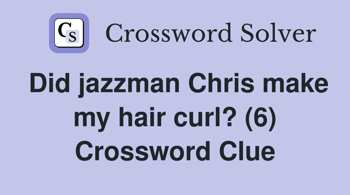 Did jazzman Chris make my hair curl? (6) Crossword Clue