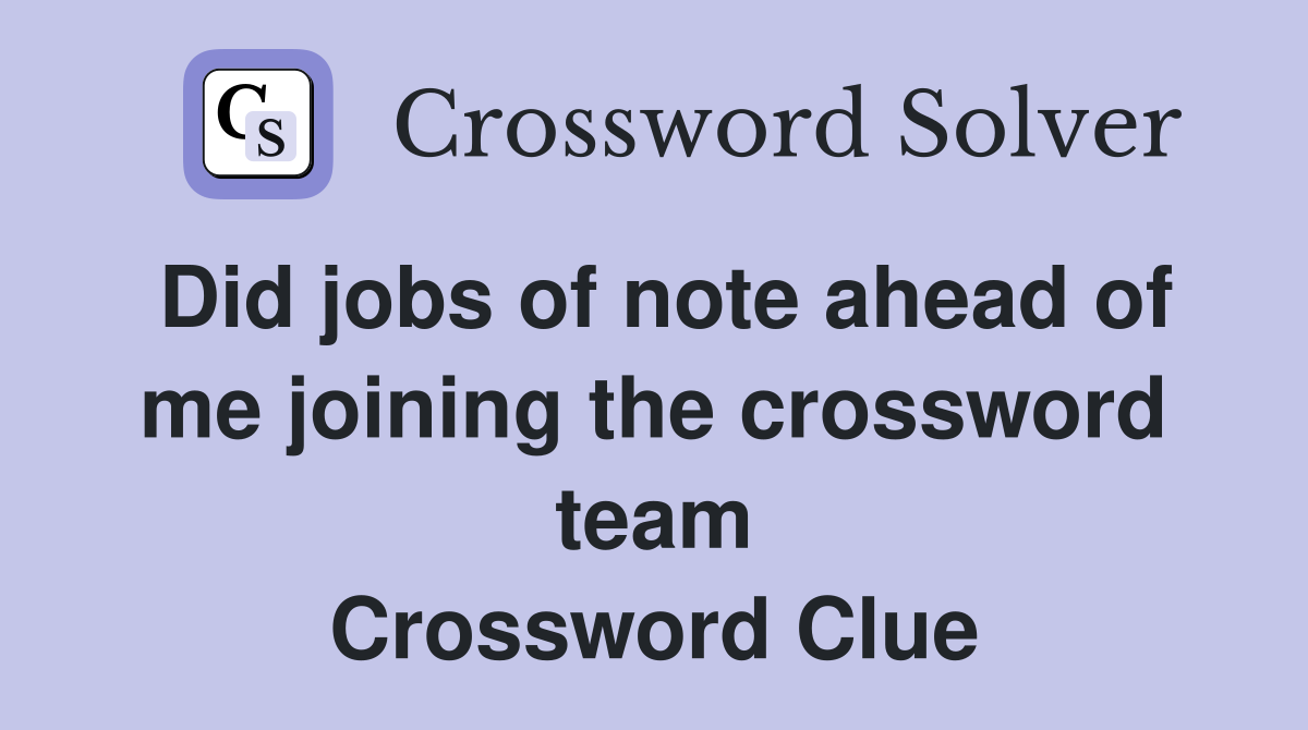 Did jobs of note ahead of me joining the crossword team Crossword Clue