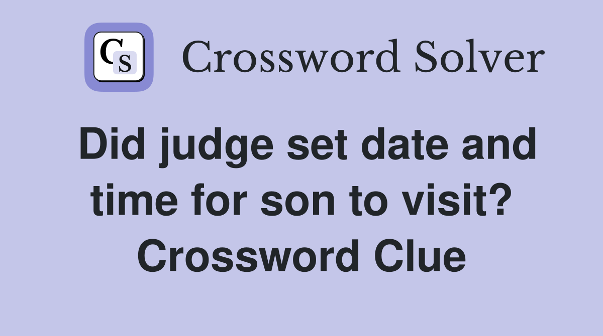Did judge set date and time for son to visit? Crossword Clue