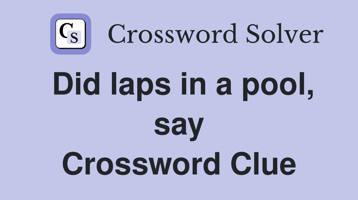 Did laps in a pool, say Crossword Clue