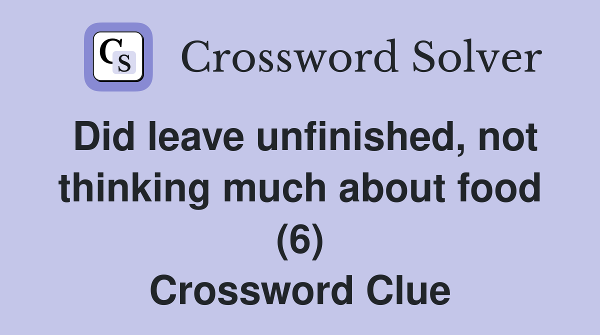 Did leave unfinished, not thinking much about food (6) Crossword Clue