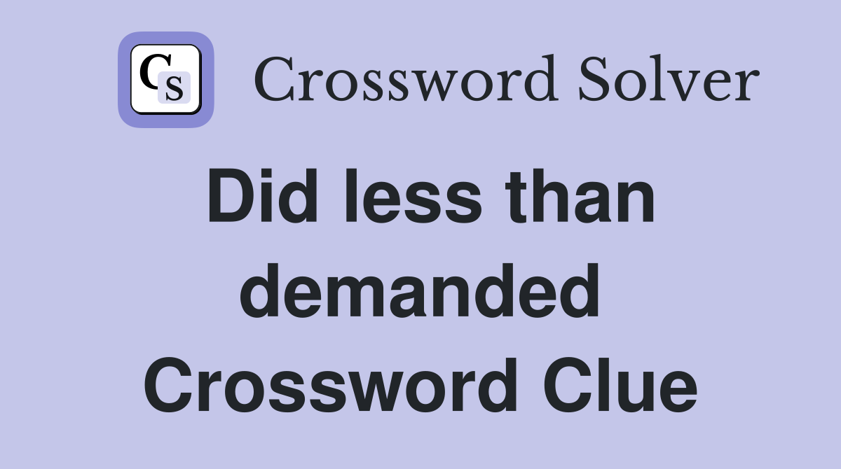 Did less than demanded Crossword Clue