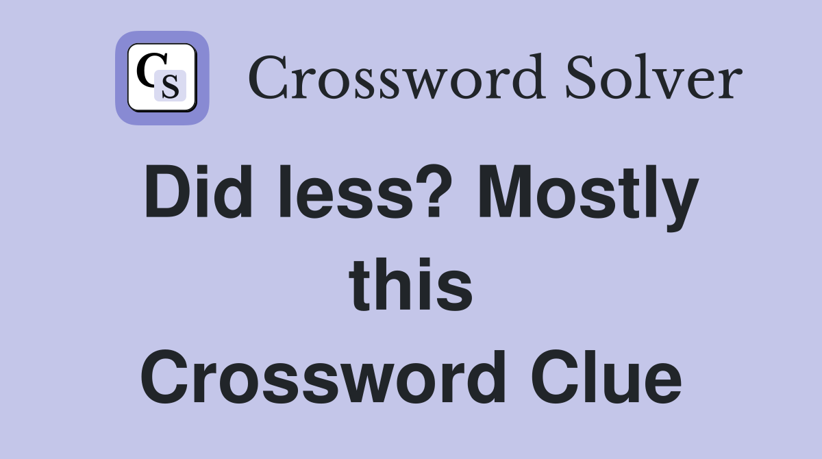Did less? Mostly this Crossword Clue