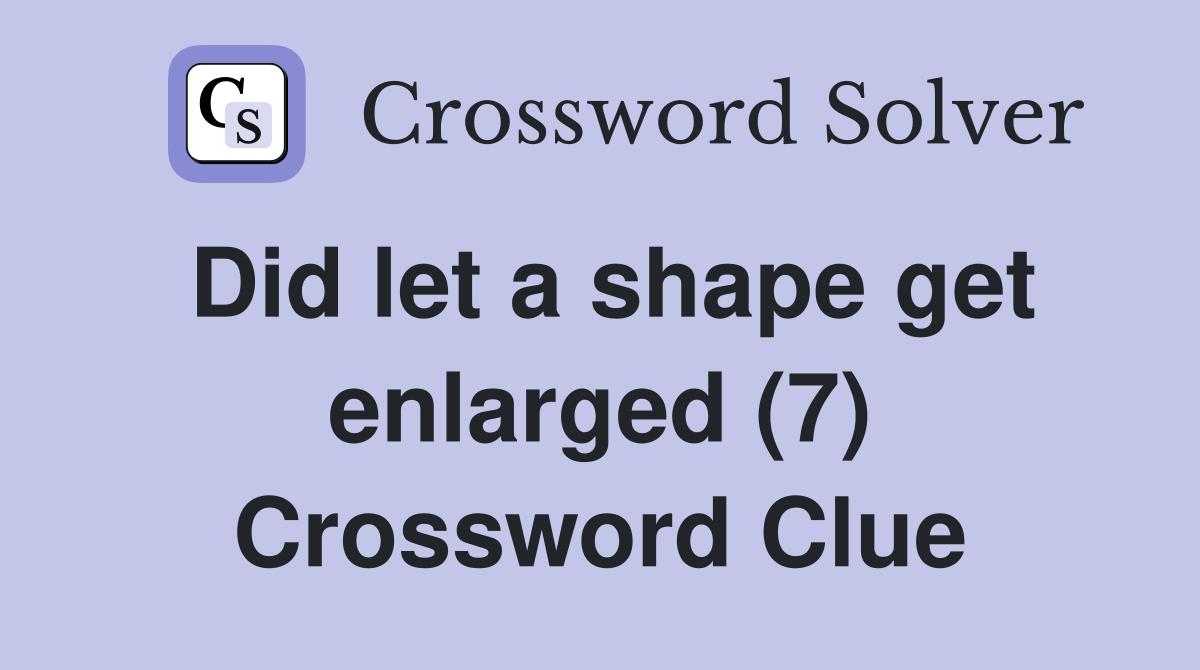 Did let a shape get enlarged (7) Crossword Clue