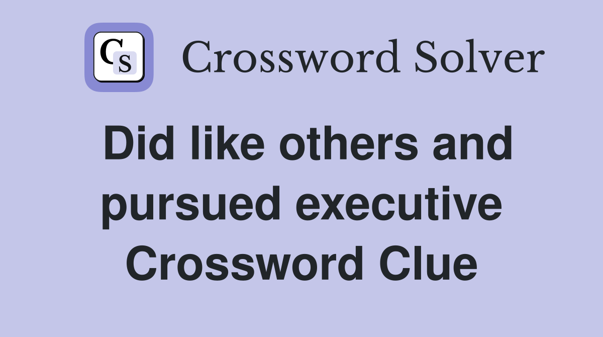 Did like others and pursued executive Crossword Clue