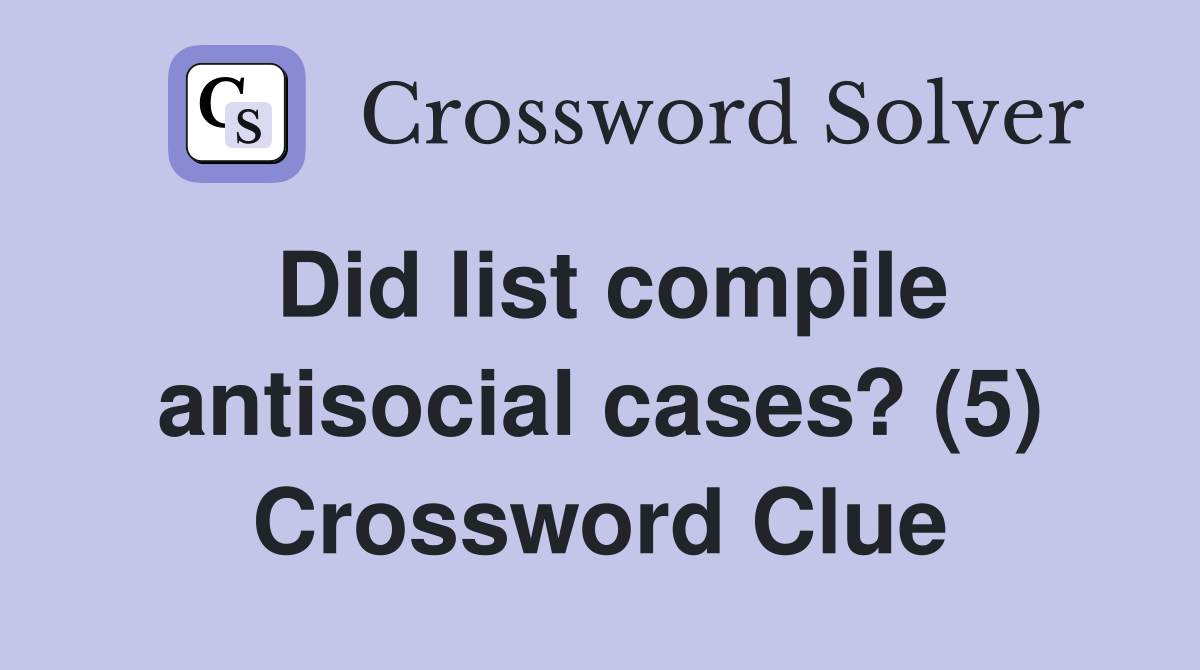 Did list compile antisocial cases? (5) Crossword Clue