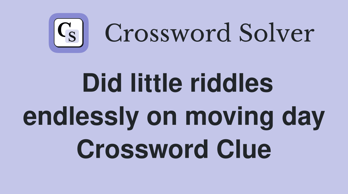 Did little riddles endlessly on moving day Crossword Clue