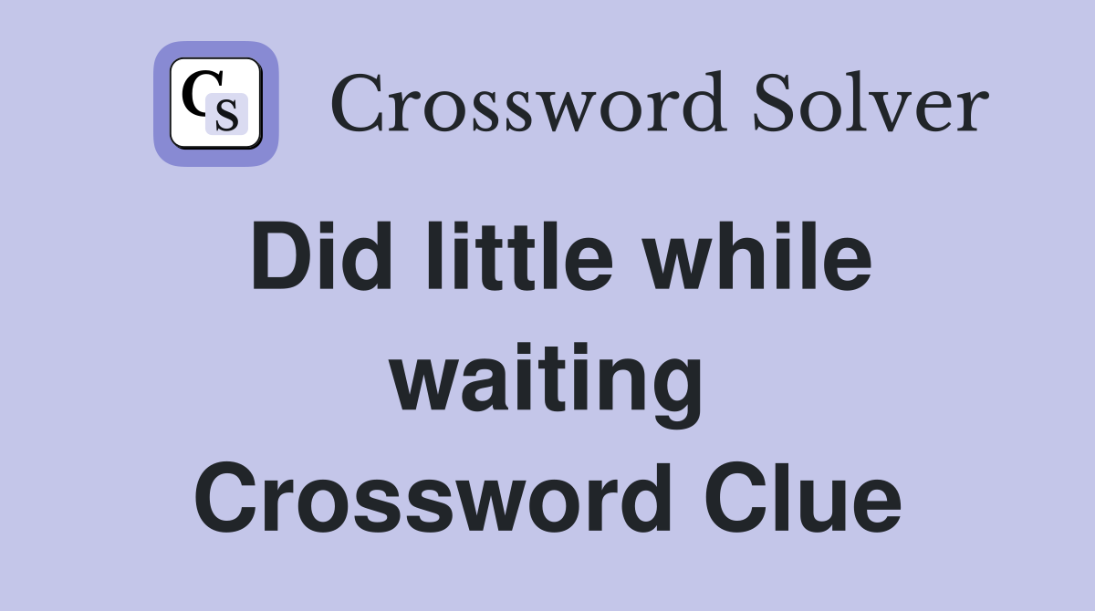 Did little while waiting Crossword Clue