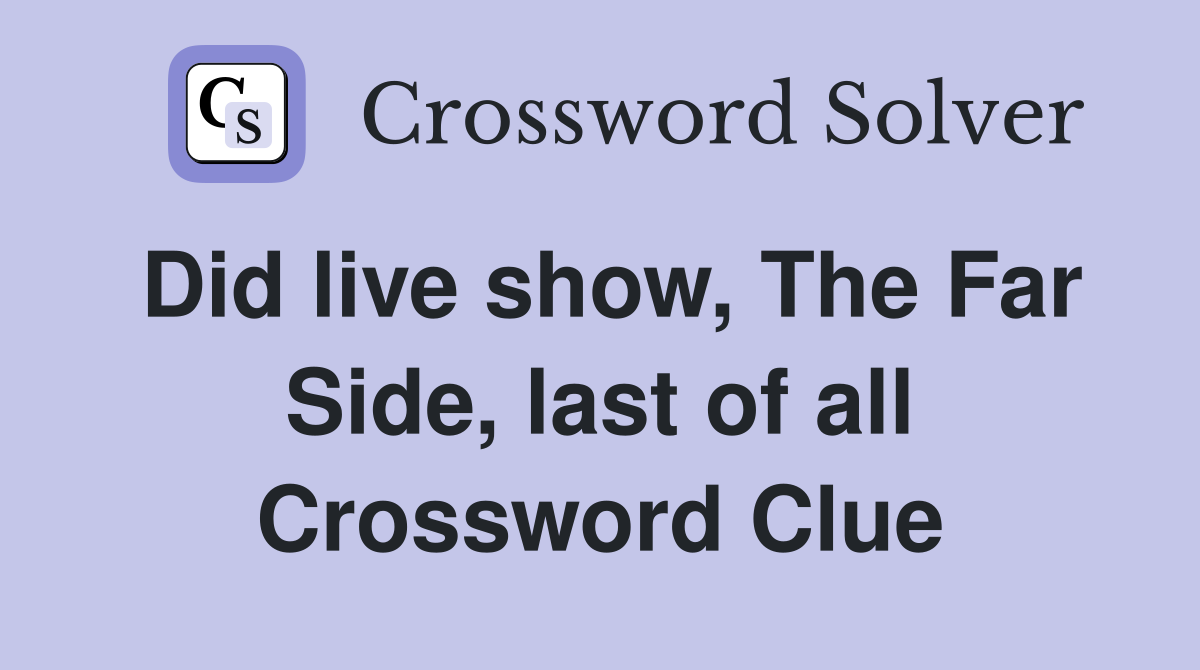 Did live show, The Far Side, last of all Crossword Clue