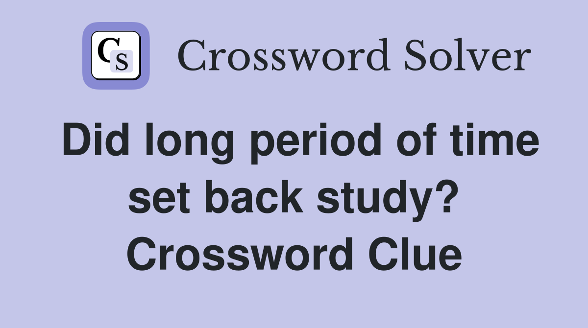 Did long period of time set back study? Crossword Clue